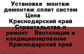 Установка ,монтаж,демонтаж сплит систем. › Цена ­ 2 500 - Краснодарский край Строительство и ремонт » Вентиляция и кондиционирование   . Краснодарский край
